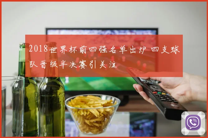 2018世界杯前四强名单出炉 四支球队晋级半决赛引关注