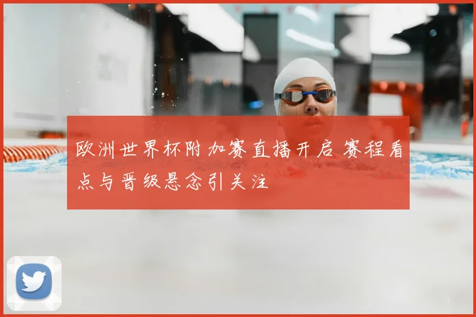 欧洲世界杯附加赛直播开启 赛程看点与晋级悬念引关注
