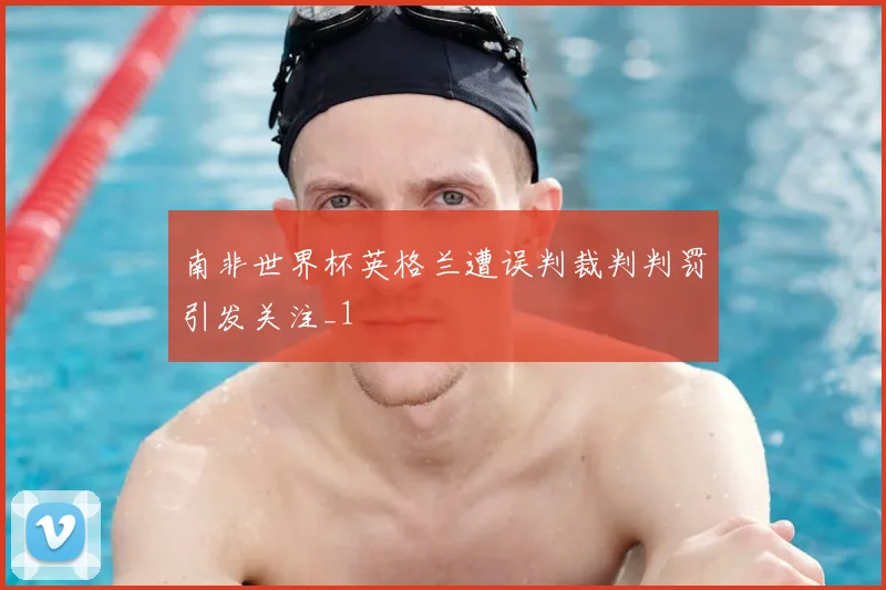 南非世界杯英格兰遭误判裁判判罚引发关注_1
