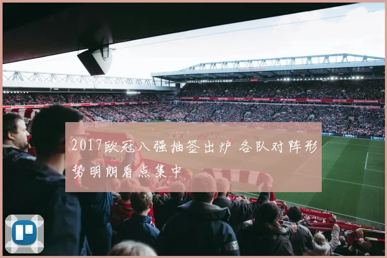 2017欧冠八强抽签出炉 各队对阵形势明朗看点集中