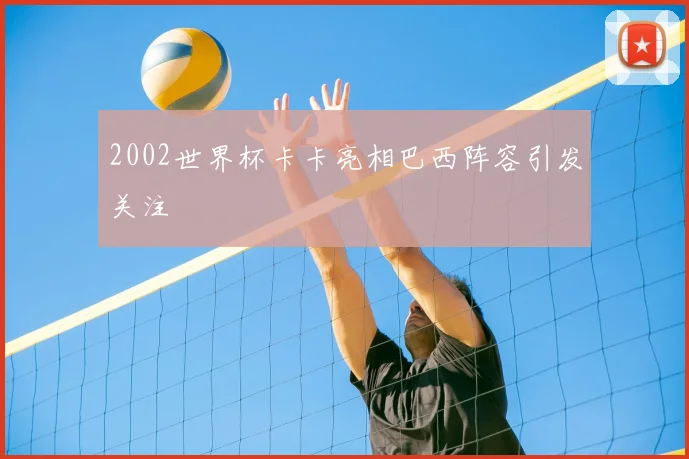 2002世界杯卡卡亮相巴西阵容引发关注