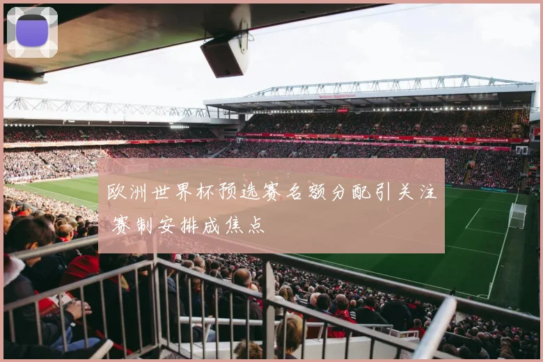 欧洲世界杯预选赛名额分配引关注 赛制安排成焦点