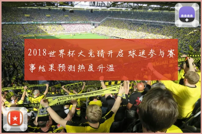2018世界杯大竞猜开启 球迷参与赛事结果预测热度升温