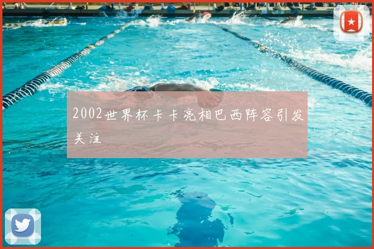 2002世界杯卡卡亮相巴西阵容引发关注